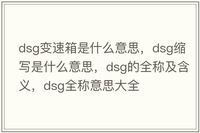 dsg變速箱是什么意思，dsg縮寫(xiě)是什么意思，dsg的全稱(chēng)及含義，dsg全稱(chēng)意思大全