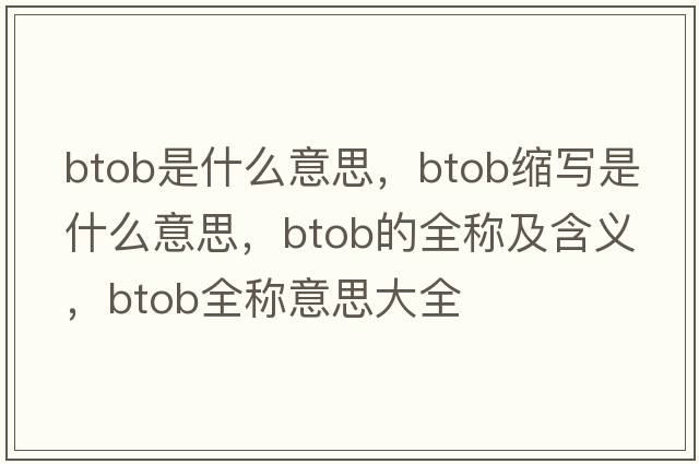 btob是什么意思，btob縮寫(xiě)是什么意思，btob的全稱(chēng)及含義，btob全稱(chēng)意思大全