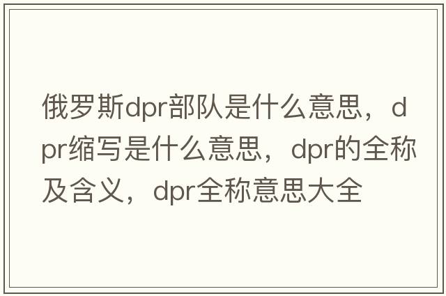 俄羅斯dpr部隊是什么意思，dpr縮寫(xiě)是什么意思，dpr的全稱(chēng)及含義，dpr全稱(chēng)意思大全