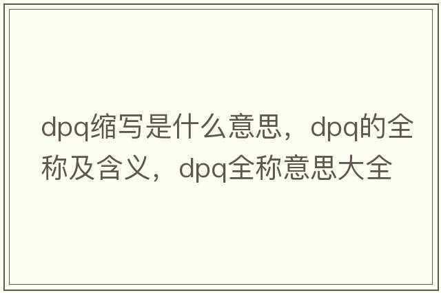 dpq縮寫(xiě)是什么意思，dpq的全稱(chēng)及含義，dpq全稱(chēng)意思大全