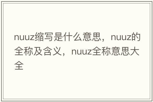 nuuz縮寫(xiě)是什么意思，nuuz的全稱(chēng)及含義，nuuz全稱(chēng)意思大全