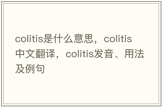 colitis是什么意思，colitis中文翻譯，colitis發(fā)音、用法及例句
