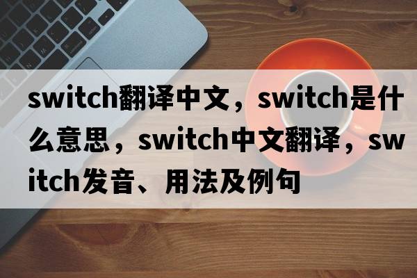 switch翻譯中文，switch是什么意思，switch中文翻譯，switch發(fā)音、用法及例句