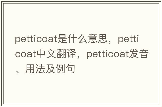 petticoat是什么意思，petticoat中文翻譯，petticoat發(fā)音、用法及例句