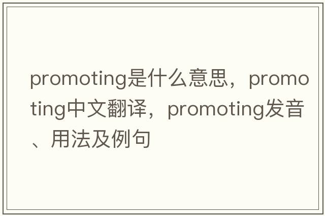 promoting是什么意思，promoting中文翻譯，promoting發(fā)音、用法及例句