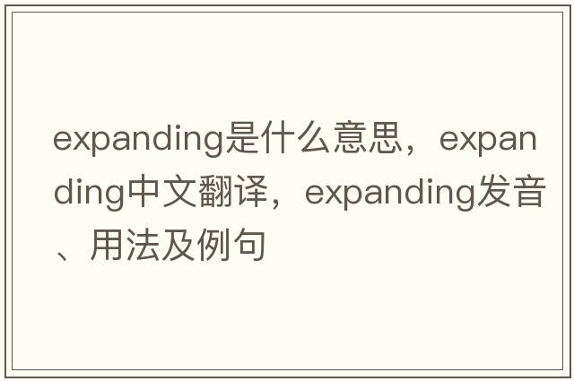 expanding是什么意思，expanding中文翻譯，expanding發(fā)音、用法及例句