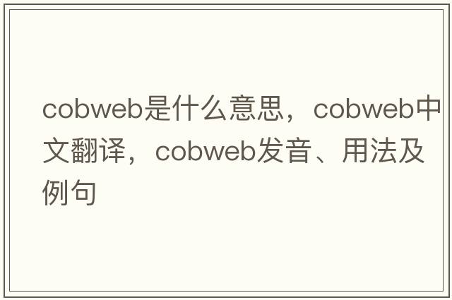cobweb是什么意思，cobweb中文翻譯，cobweb發(fā)音、用法及例句