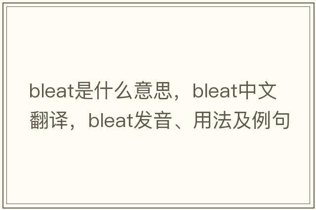 bleat是什么意思，bleat中文翻譯，bleat發(fā)音、用法及例句