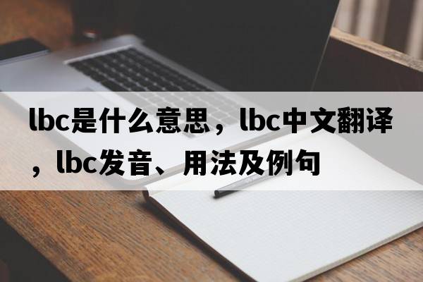 LBC是什么意思，LBC中文翻譯，LBC發(fā)音、用法及例句