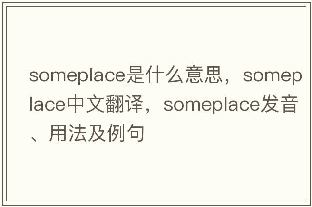 someplace是什么意思，someplace中文翻譯，someplace發(fā)音、用法及例句