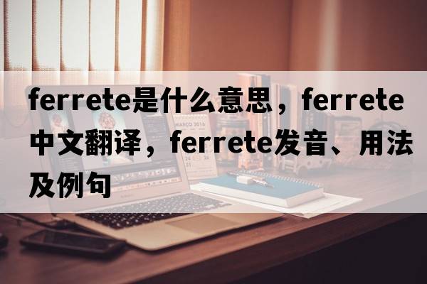 ferrete是什么意思，ferrete中文翻譯，ferrete發(fā)音、用法及例句