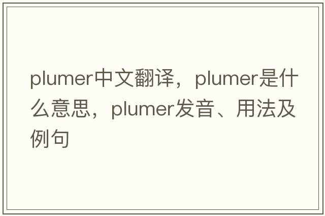 plumer中文翻譯，plumer是什么意思，plumer發(fā)音、用法及例句