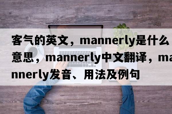 客氣的英文，mannerly是什么意思，mannerly中文翻譯，mannerly發(fā)音、用法及例句