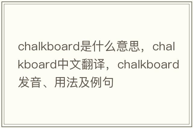 chalkboard是什么意思，chalkboard中文翻譯，chalkboard發(fā)音、用法及例句