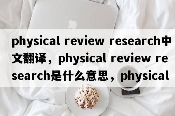 physical review research中文翻譯，physical review research是什么意思，physical review research發(fā)音、用法及例句