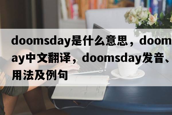 doomsday是什么意思，doomsday中文翻譯，doomsday發(fā)音、用法及例句