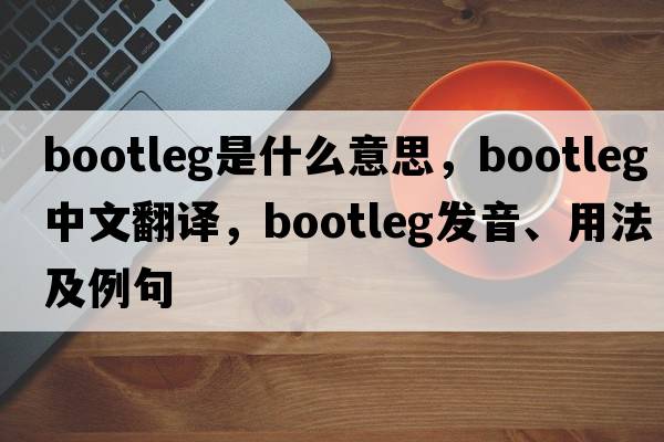 bootleg是什么意思，bootleg中文翻譯，bootleg發(fā)音、用法及例句