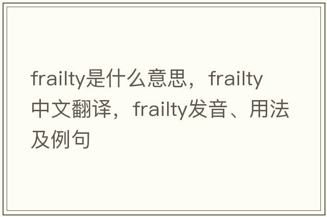 frailty是什么意思，frailty中文翻譯，frailty發(fā)音、用法及例句