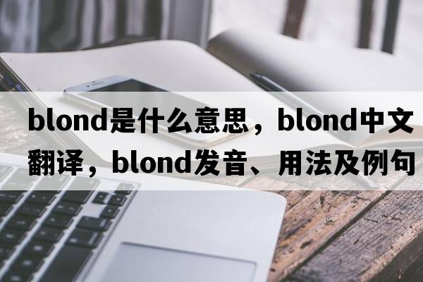 blond是什么意思，blond中文翻譯，blond發(fā)音、用法及例句