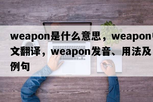 weapon是什么意思，weapon中文翻譯，weapon發(fā)音、用法及例句