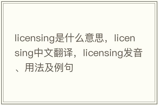 licensing是什么意思，licensing中文翻譯，licensing發(fā)音、用法及例句