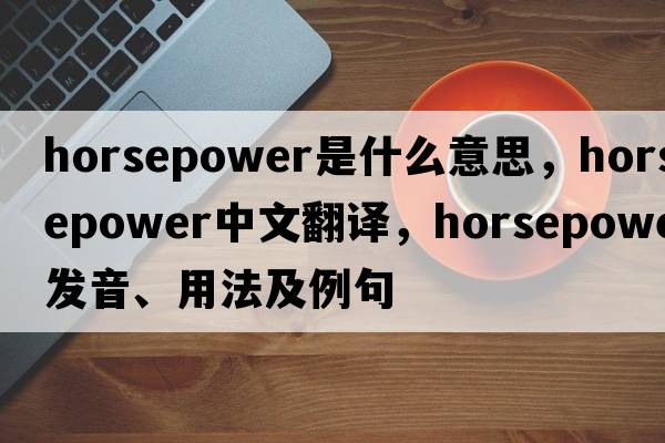 horsepower是什么意思，horsepower中文翻譯，horsepower發(fā)音、用法及例句