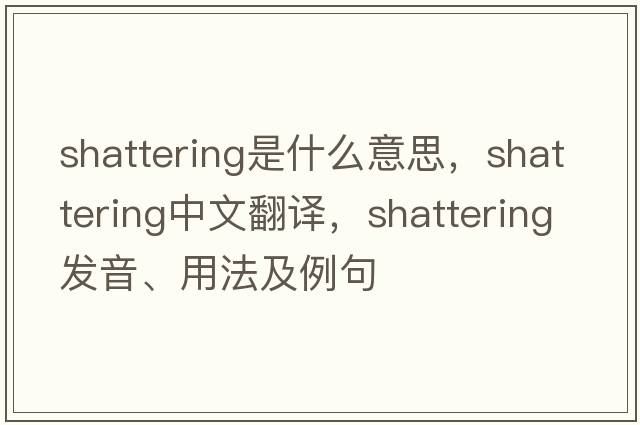 shattering是什么意思，shattering中文翻譯，shattering發(fā)音、用法及例句