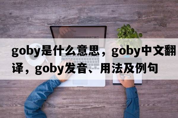 goby是什么意思，goby中文翻譯，goby發(fā)音、用法及例句