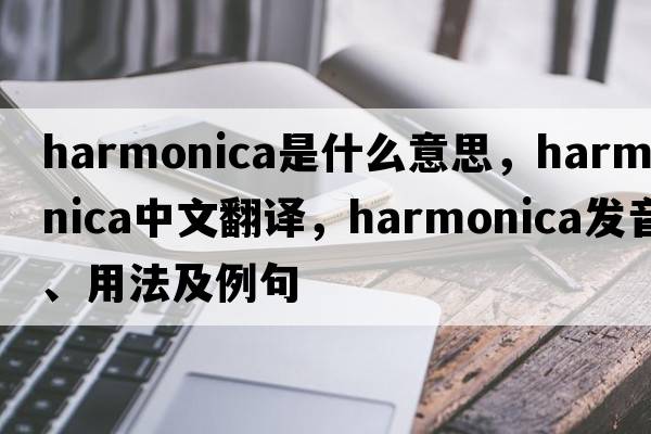 harmonica是什么意思，harmonica中文翻譯，harmonica發(fā)音、用法及例句