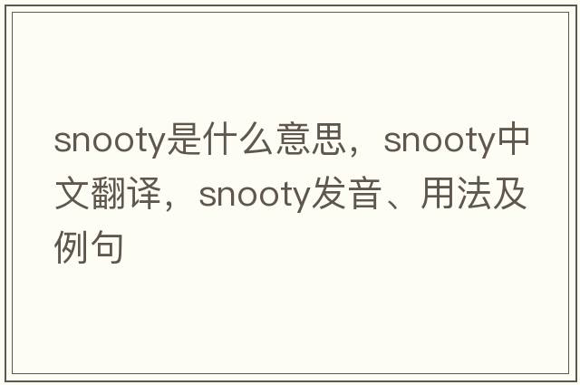 snooty是什么意思，snooty中文翻譯，snooty發(fā)音、用法及例句