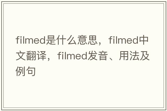 filmed是什么意思，filmed中文翻譯，filmed發(fā)音、用法及例句