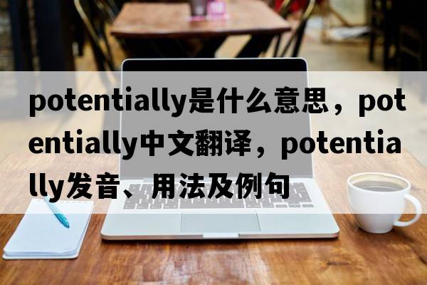 potentially是什么意思，potentially中文翻譯，potentially發(fā)音、用法及例句