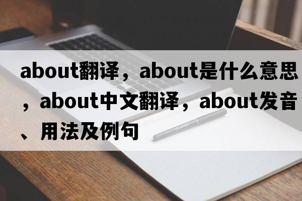 about翻譯，about是什么意思，about中文翻譯，about發(fā)音、用法及例句