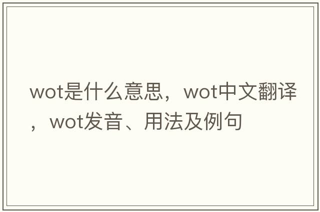 wot是什么意思，wot中文翻譯，wot發(fā)音、用法及例句