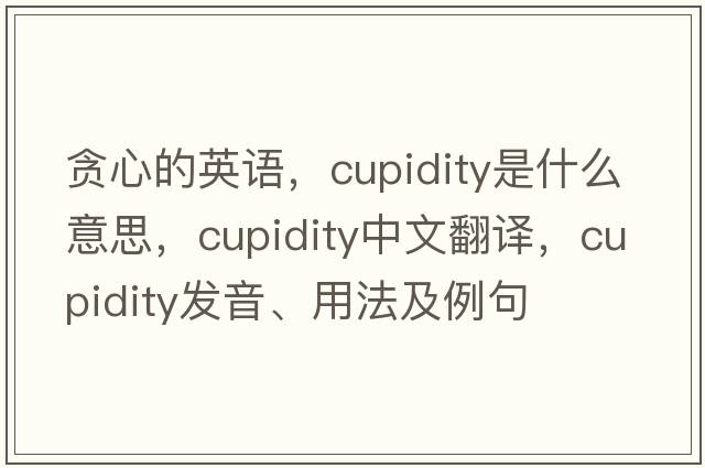 貪心的英語(yǔ)，cupidity是什么意思，cupidity中文翻譯，cupidity發(fā)音、用法及例句