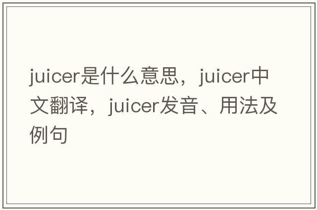 juicer是什么意思，juicer中文翻譯，juicer發(fā)音、用法及例句