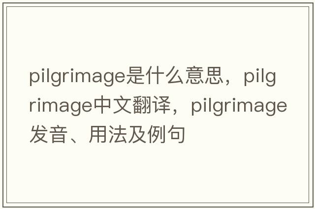 pilgrimage是什么意思，pilgrimage中文翻譯，pilgrimage發(fā)音、用法及例句