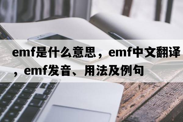 EMF是什么意思，EMF中文翻譯，EMF發(fā)音、用法及例句