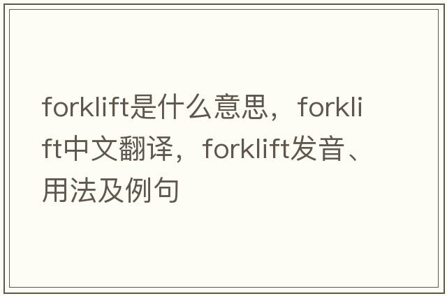 forklift是什么意思，forklift中文翻譯，forklift發(fā)音、用法及例句
