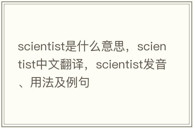 scientist是什么意思，scientist中文翻譯，scientist發(fā)音、用法及例句