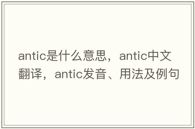 antic是什么意思，antic中文翻譯，antic發(fā)音、用法及例句