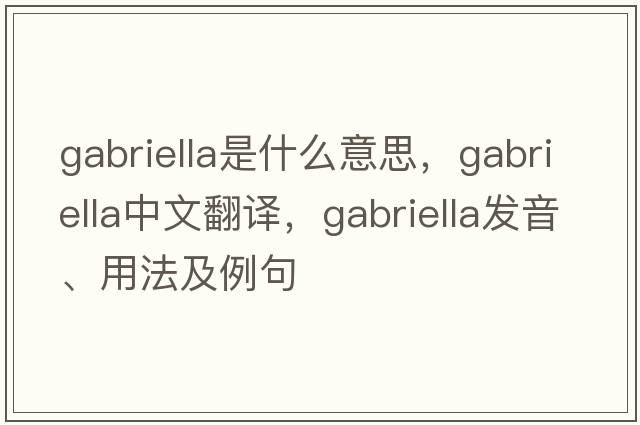 Gabriella是什么意思，Gabriella中文翻譯，Gabriella發(fā)音、用法及例句