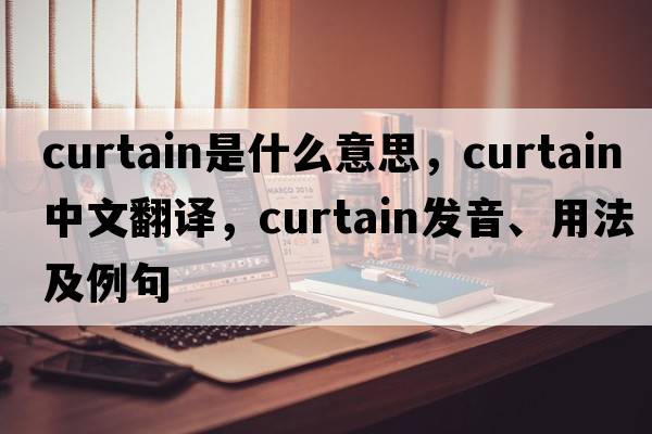 curtain是什么意思，curtain中文翻譯，curtain發(fā)音、用法及例句
