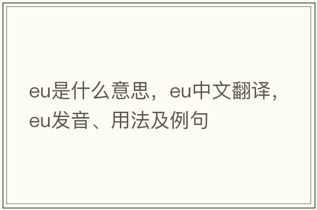 EU是什么意思，EU中文翻譯，EU發(fā)音、用法及例句