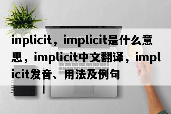 inplicit，implicit是什么意思，implicit中文翻譯，implicit發(fā)音、用法及例句