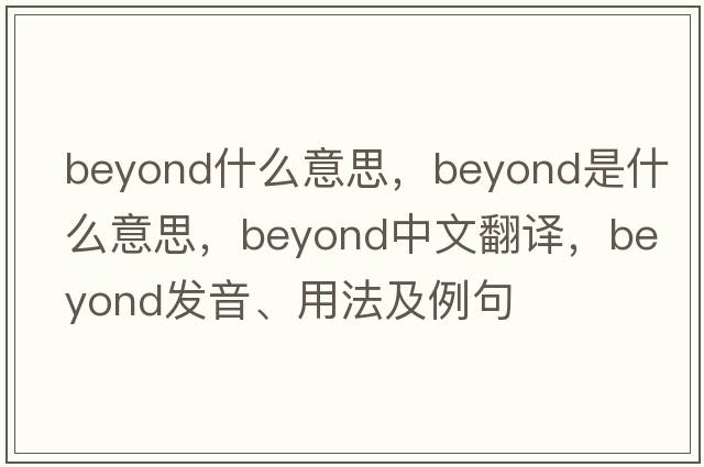 beyond什么意思，beyond是什么意思，beyond中文翻譯，beyond發(fā)音、用法及例句