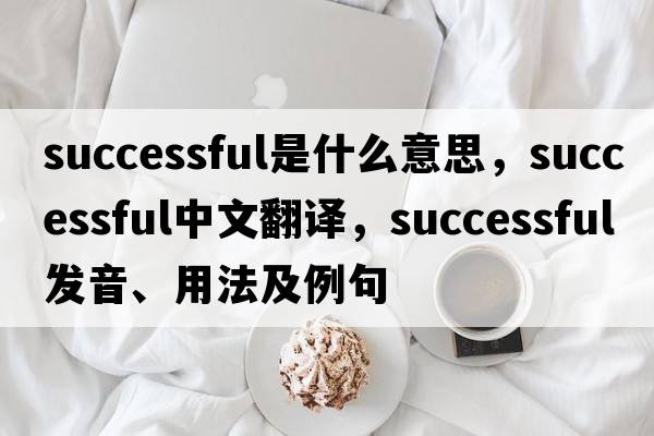 successful是什么意思，successful中文翻譯，successful發(fā)音、用法及例句