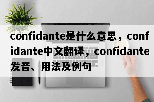 confidante是什么意思，confidante中文翻譯，confidante發(fā)音、用法及例句