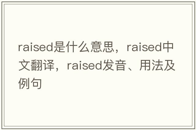 raised是什么意思，raised中文翻譯，raised發(fā)音、用法及例句