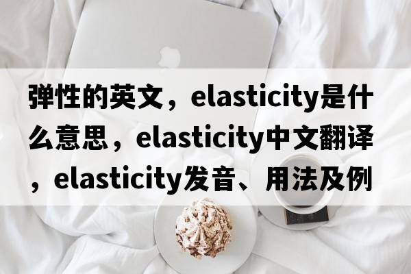 彈性的英文，elasticity是什么意思，elasticity中文翻譯，elasticity發(fā)音、用法及例句